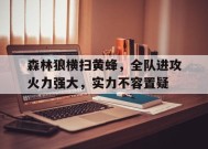 满冠体育apk-森林狼横扫黄蜂，全队进攻火力强大，实力不容置疑的简单介绍