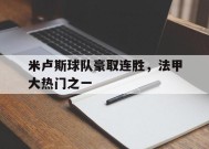 满冠体育安卓下载-米卢斯球队豪取连胜，法甲大热门之一(米卢队员)