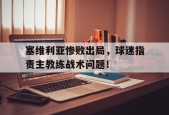 满冠体育安卓下载-塞维利亚惨败出局，球迷指责主教练战术问题！(塞维利亚球员名单)