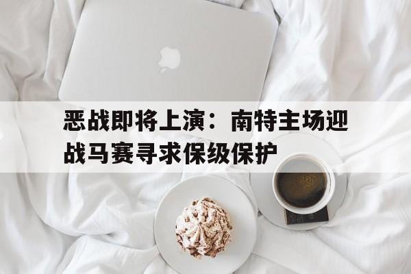 恶战即将上演：南特主场迎战马赛寻求保级保护的简单介绍